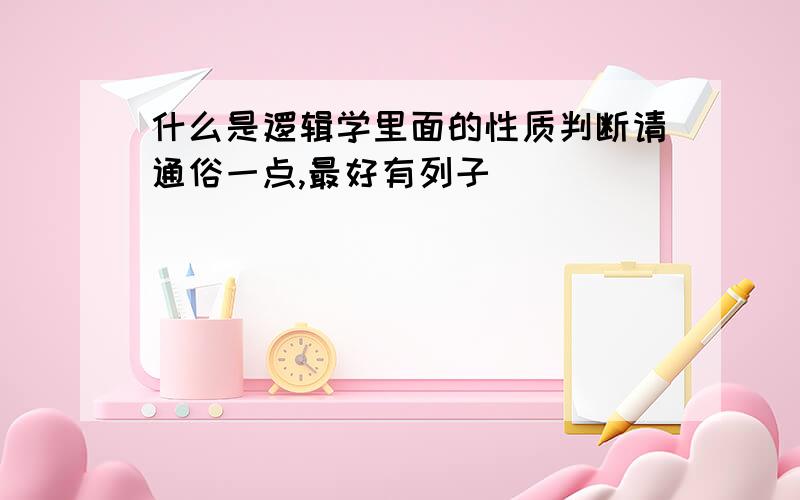 什么是逻辑学里面的性质判断请通俗一点,最好有列子