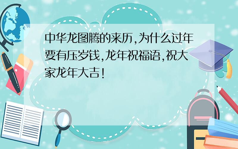 中华龙图腾的来历,为什么过年要有压岁钱,龙年祝福语,祝大家龙年大吉!