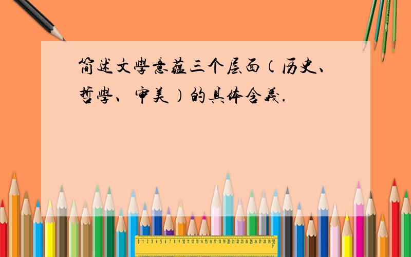 简述文学意蕴三个层面（历史、哲学、审美）的具体含义.