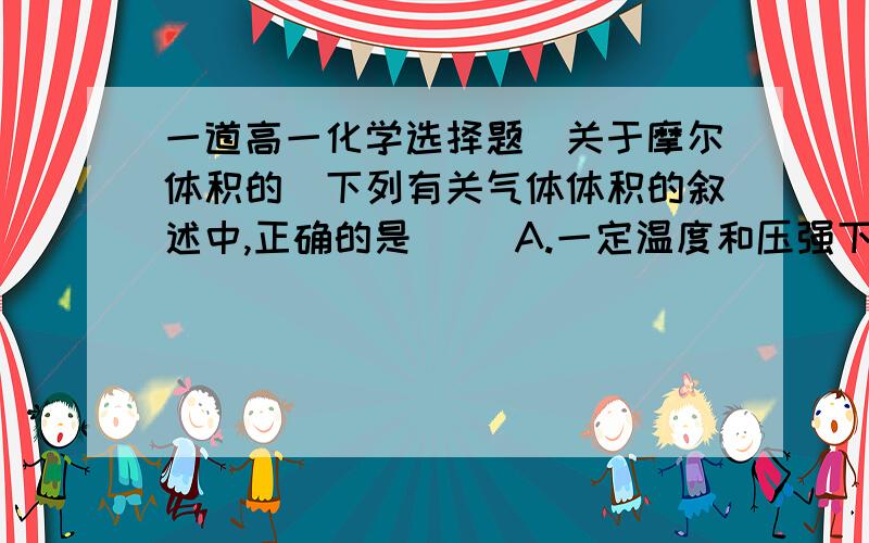 一道高一化学选择题（关于摩尔体积的）下列有关气体体积的叙述中,正确的是（ ）A.一定温度和压强下,各种气体物质体积的大小由构成气体的分子大小决定B.一定温度和压强下,各种气态物