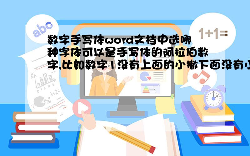 数字手写体word文档中选哪种字体可以是手写体的阿拉伯数字,比如数字1没有上面的小撇下面没有小横杠.