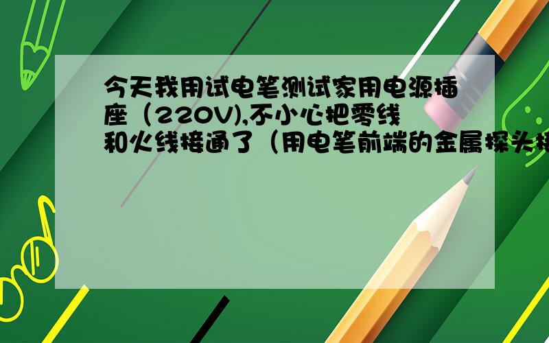 今天我用试电笔测试家用电源插座（220V),不小心把零线和火线接通了（用电笔前端的金属探头接通的）产生了电火花,挺吓人的,我也感觉手有点麻.这种情况会对人体造成伤害吗?我今天的情况