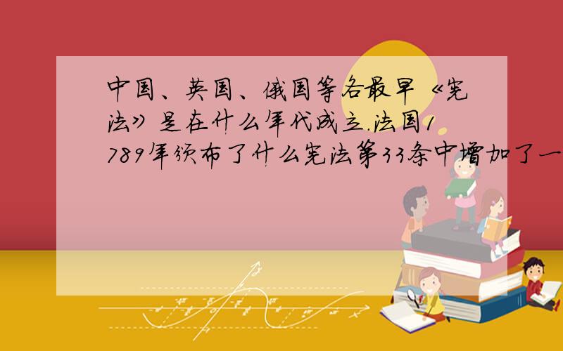 中国、英国、俄国等各最早《宪法》是在什么年代成立.法国1789年颁布了什么宪法第33条中增加了一款“什么”