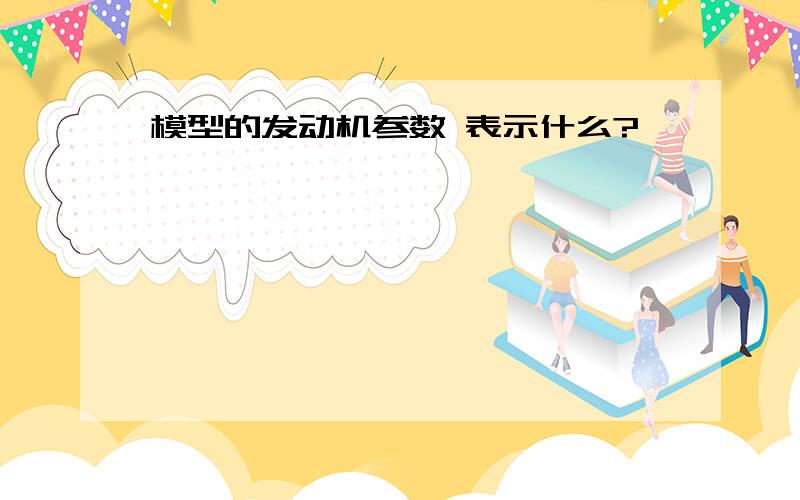 模型的发动机参数 表示什么?