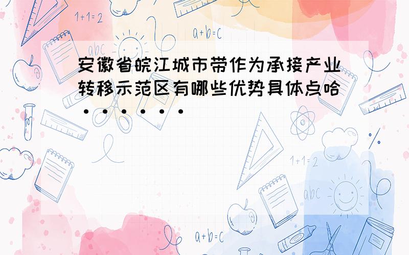 安徽省皖江城市带作为承接产业转移示范区有哪些优势具体点哈······