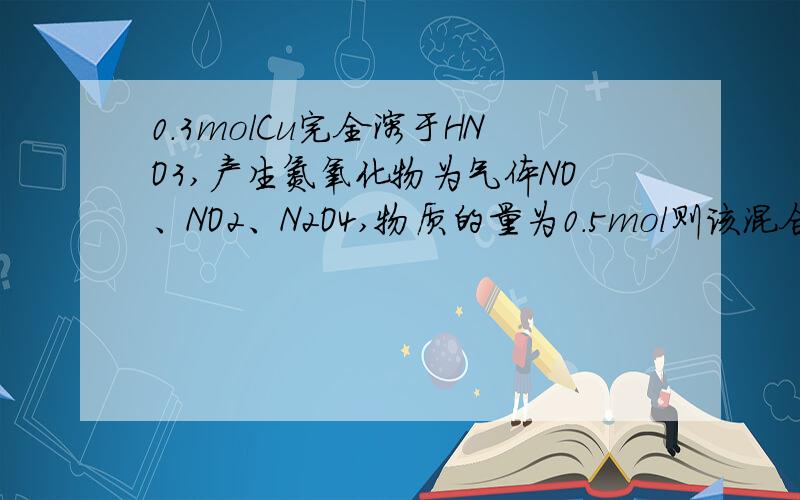 0.3molCu完全溶于HNO3,产生氮氧化物为气体NO、NO2、N2O4,物质的量为0.5mol则该混合气体平均相对分子质量A30   B46        C50     D66