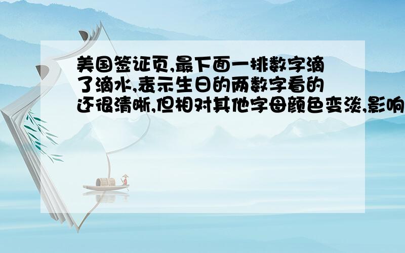 美国签证页,最下面一排数字滴了滴水,表示生日的两数字看的还很清晰,但相对其他字母颜色变淡,影响大么