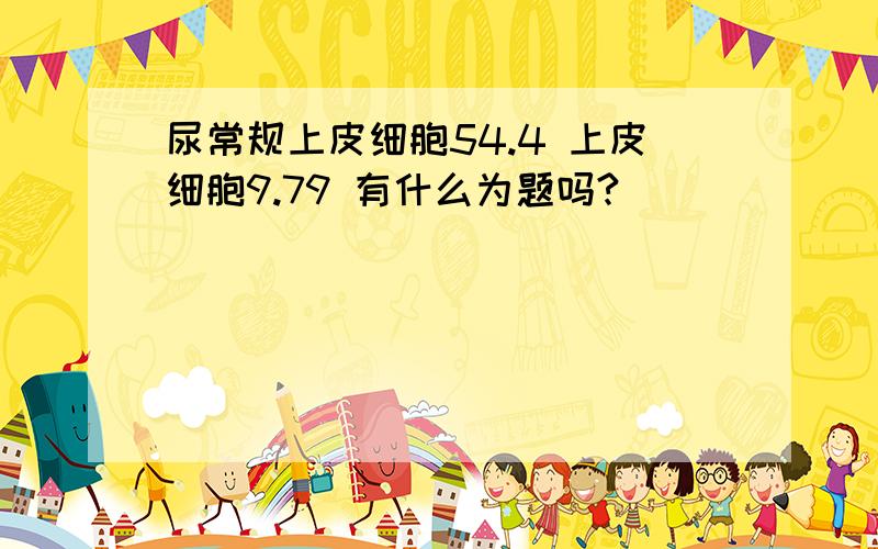 尿常规上皮细胞54.4 上皮细胞9.79 有什么为题吗?