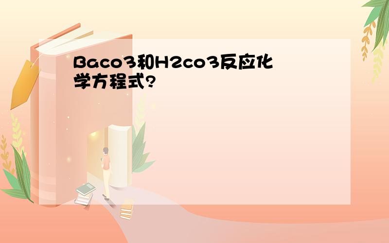 Baco3和H2co3反应化学方程式?