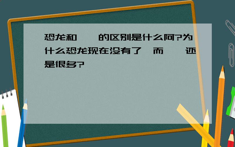 恐龙和蜥蜴的区别是什么阿?为什么恐龙现在没有了,而蜥蜴还是很多?