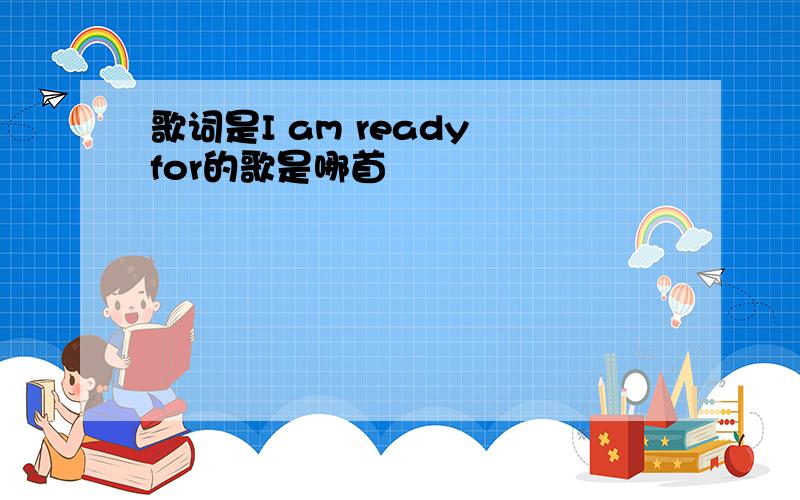 歌词是I am ready for的歌是哪首