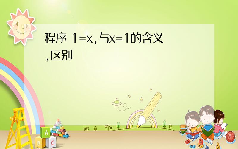 程序 1=x,与x=1的含义,区别