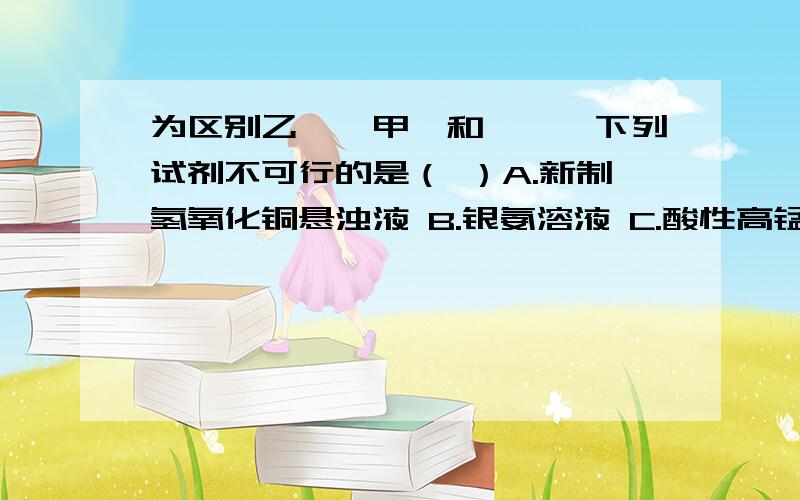 为区别乙醛、甲苯和溴苯,下列试剂不可行的是（ ）A.新制氢氧化铜悬浊液 B.银氨溶液 C.酸性高锰酸钾 D.溴水具体原因是什么?