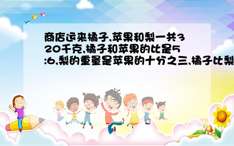 商店运来橘子,苹果和梨一共320千克,橘子和苹果的比是5:6,梨的重量是苹果的十分之三,橘子比梨多多少?