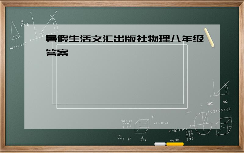 暑假生活文汇出版社物理八年级答案