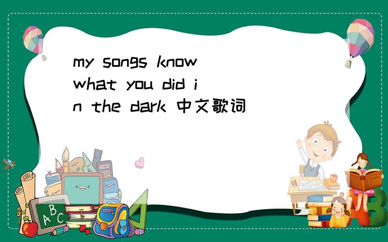 my songs know what you did in the dark 中文歌词