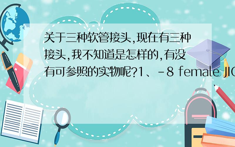 关于三种软管接头,现在有三种接头,我不知道是怎样的,有没有可参照的实物呢?1、-8 female JIC hose fitting,其中,2、Male 1/2