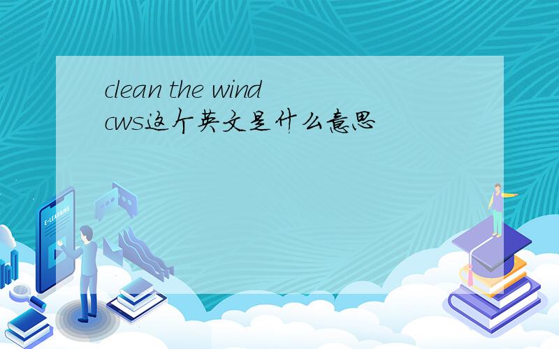 clean the windcws这个英文是什么意思