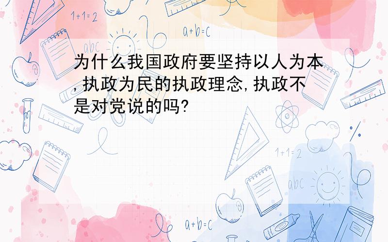 为什么我国政府要坚持以人为本,执政为民的执政理念,执政不是对党说的吗?