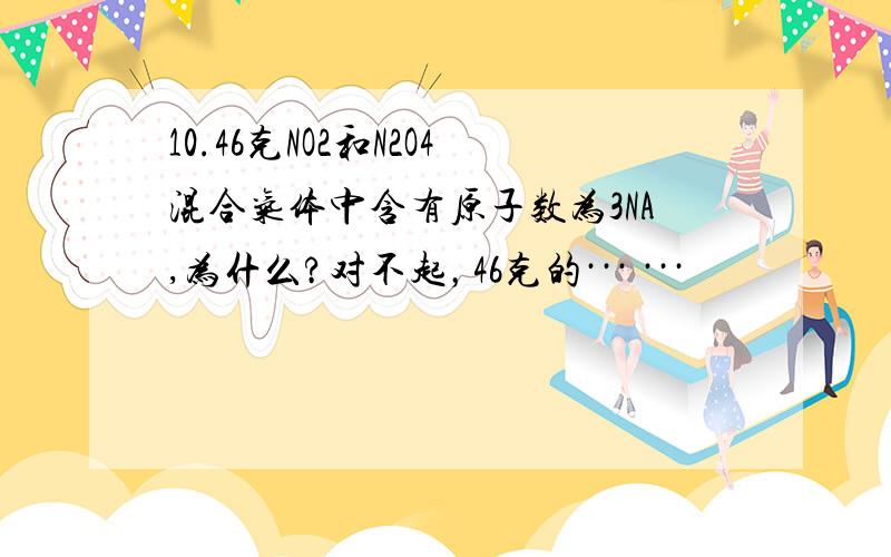 10.46克NO2和N2O4混合气体中含有原子数为3NA,为什么?对不起，46克的··· ···