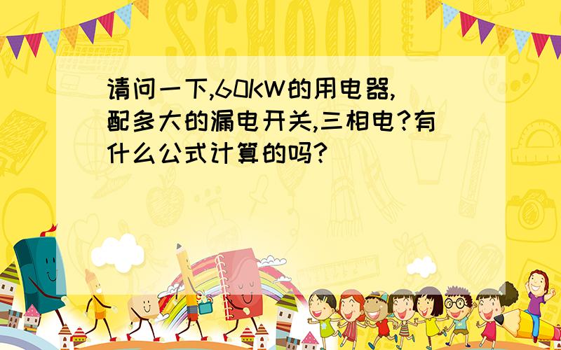 请问一下,60KW的用电器,配多大的漏电开关,三相电?有什么公式计算的吗?