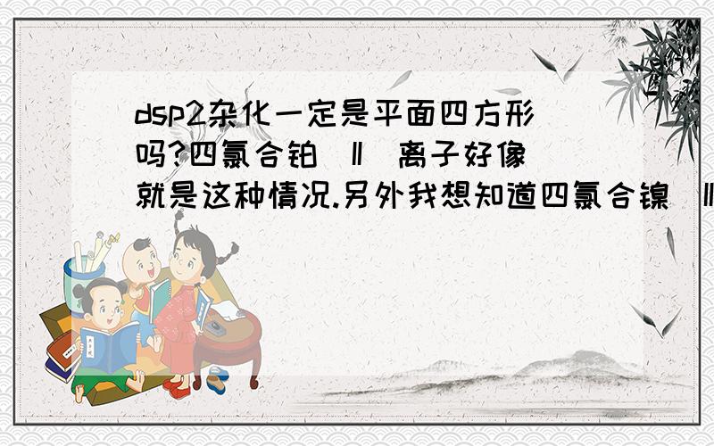 dsp2杂化一定是平面四方形吗?四氯合铂(II)离子好像就是这种情况.另外我想知道四氯合镍(II)离子是什么形状,怎么杂化?