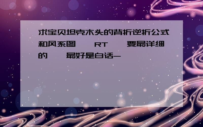 求宝贝坦克木头的背折逆折公式和风系图``RT``要最详细的``最好是白话-