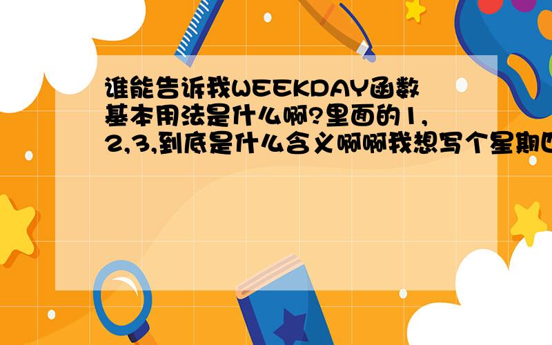 谁能告诉我WEEKDAY函数基本用法是什么啊?里面的1,2,3,到底是什么含义啊啊我想写个星期四的公式,我该怎么写啊?=