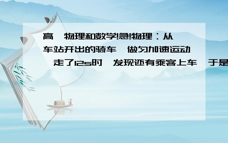 高一物理和数学!急!物理：从车站开出的骑车,做匀加速运动,走了12s时,发现还有乘客上车,于是立即做匀减速运动至停车,总共历时20s,行进50m,求汽车的最大速度?方法：设最大速度为Vmax.  利用