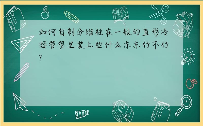 如何自制分馏柱在一般的直形冷凝管管里装上些什么东东行不行?