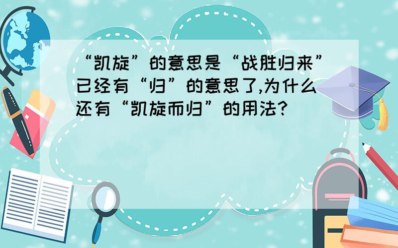 “凯旋”的意思是“战胜归来”已经有“归”的意思了,为什么还有“凯旋而归”的用法?