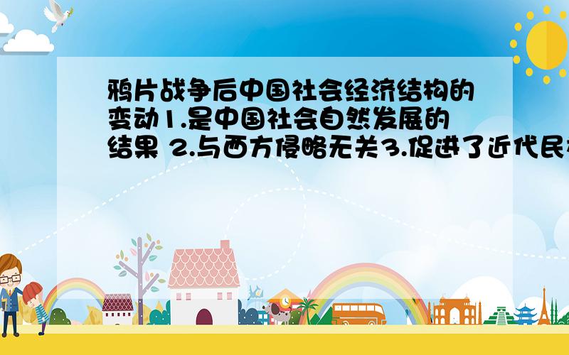 鸦片战争后中国社会经济结构的变动1.是中国社会自然发展的结果 2.与西方侵略无关3.促进了近代民族工业的兴起 4.摧残了资本主义萌芽应该选什么.