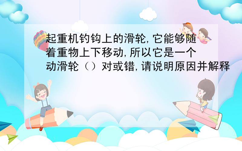 起重机钓钩上的滑轮,它能够随着重物上下移动,所以它是一个动滑轮（）对或错,请说明原因并解释