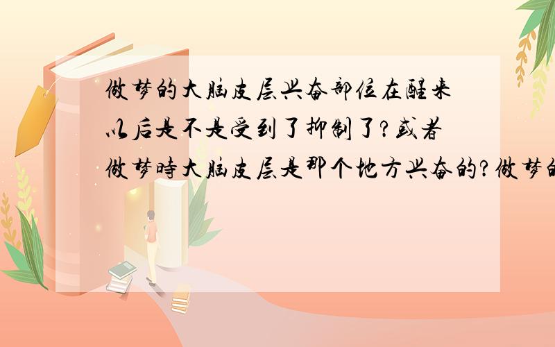 做梦的大脑皮层兴奋部位在醒来以后是不是受到了抑制了?或者做梦时大脑皮层是那个地方兴奋的?做梦的大脑皮层兴奋部位在醒来以后是不是受到了抑制了?在梦里完成了一件很完美的作品,但