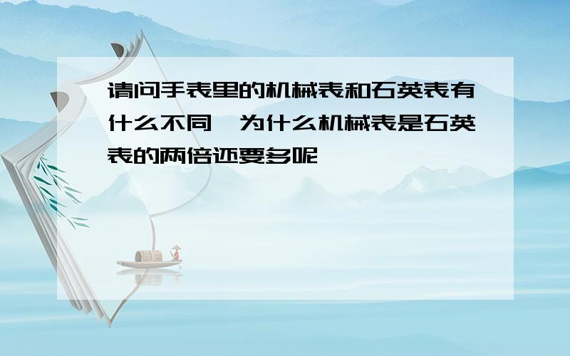 请问手表里的机械表和石英表有什么不同,为什么机械表是石英表的两倍还要多呢