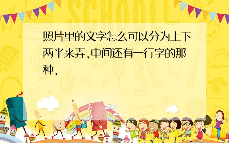 照片里的文字怎么可以分为上下两半来弄,中间还有一行字的那种,