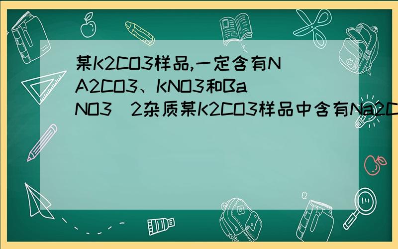 某K2CO3样品,一定含有NA2CO3、KNO3和Ba(NO3)2杂质某K2CO3样品中含有Na2CO3、KNO3和Ba（NO3）2三种杂质中的一种或两种．现将13.8g样品加入到足量水中,样品全部溶解 我看了解析,不知道为什么加入足量