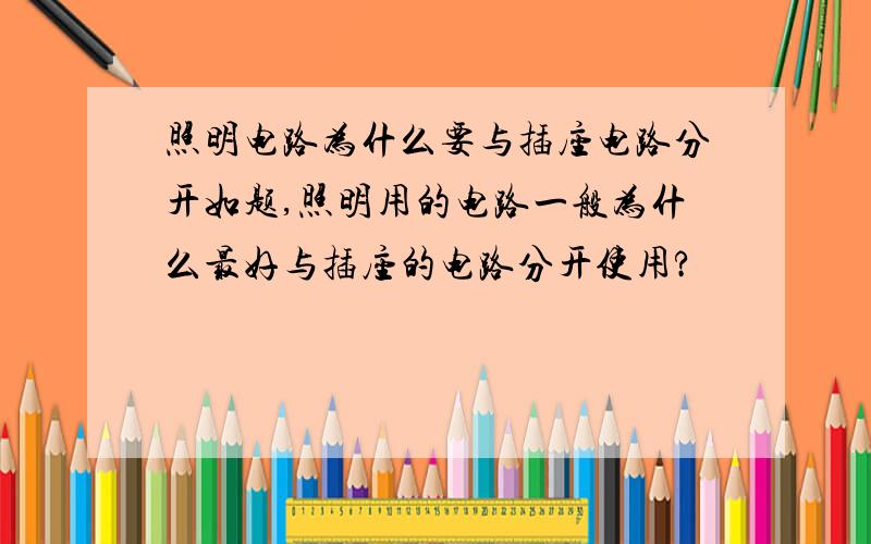 照明电路为什么要与插座电路分开如题,照明用的电路一般为什么最好与插座的电路分开使用?