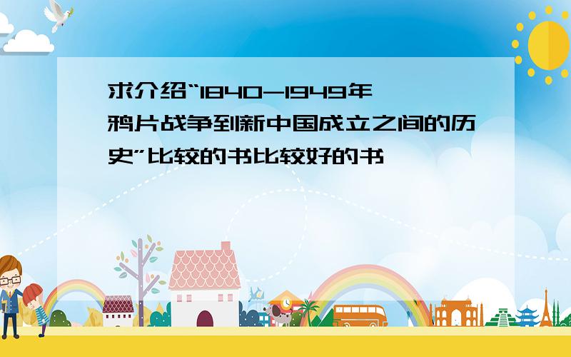 求介绍“1840-1949年鸦片战争到新中国成立之间的历史”比较的书比较好的书