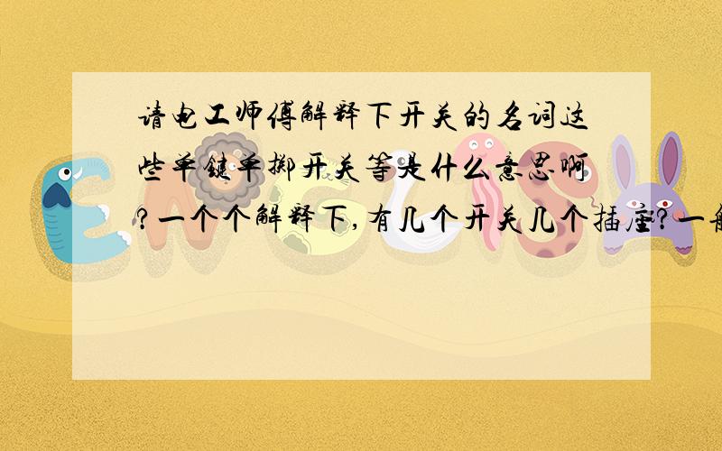 请电工师傅解释下开关的名词这些单键单掷开关等是什么意思啊?一个个解释下,有几个开关几个插座?一般是用于家庭的什么地方的?静触点,动触点,通道是什么东西啊?说通俗点好吗?