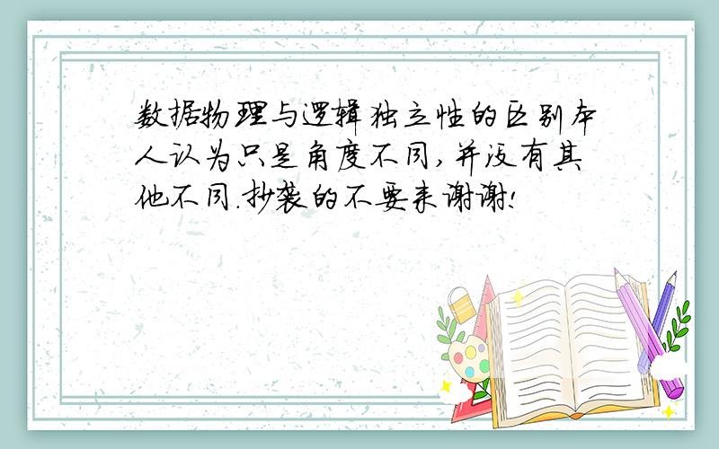 数据物理与逻辑独立性的区别本人认为只是角度不同,并没有其他不同.抄袭的不要来谢谢!