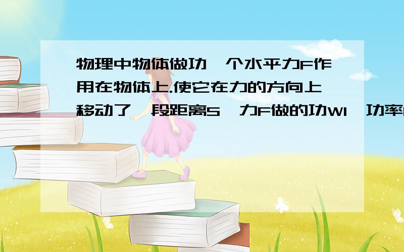 物理中物体做功一个水平力F作用在物体上.使它在力的方向上移动了一段距离S,力F做的功W1,功率P1,若减少物体与水平面间的摩擦力,仍用水平力作用与该物体,使它在力的方向撒花那个移动同样