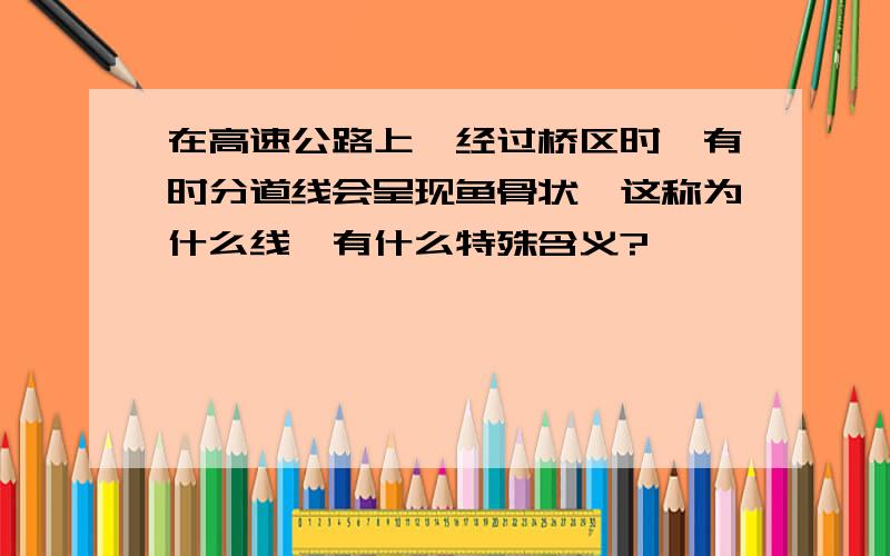 在高速公路上,经过桥区时,有时分道线会呈现鱼骨状,这称为什么线,有什么特殊含义?