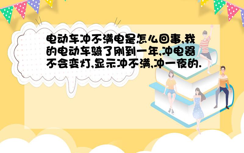 电动车冲不满电是怎么回事,我的电动车骑了刚到一年,冲电器不会变灯,显示冲不满,冲一夜的.