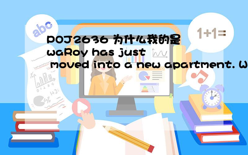 POJ2636 为什么我的是waRoy has just moved into a new apartment. Well, actually the apartment itself is not very new, even dating back to the days before people had electricity in their houses. Because of this, Roy's apartment has only one single