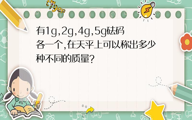 有1g,2g,4g,5g砝码各一个,在天平上可以称出多少种不同的质量?