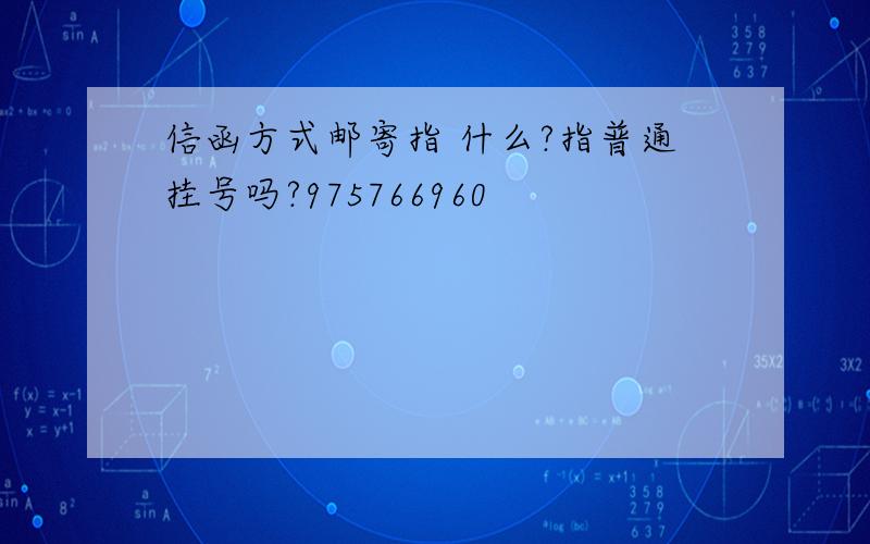 信函方式邮寄指 什么?指普通挂号吗?975766960