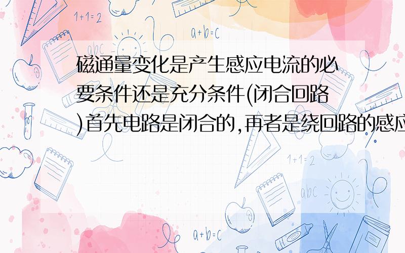 磁通量变化是产生感应电流的必要条件还是充分条件(闭合回路)首先电路是闭合的,再者是绕回路的感应电流.有这么一个问题,我们通常所用的磁电式电流表,当用一根导线将电流表两接线柱连