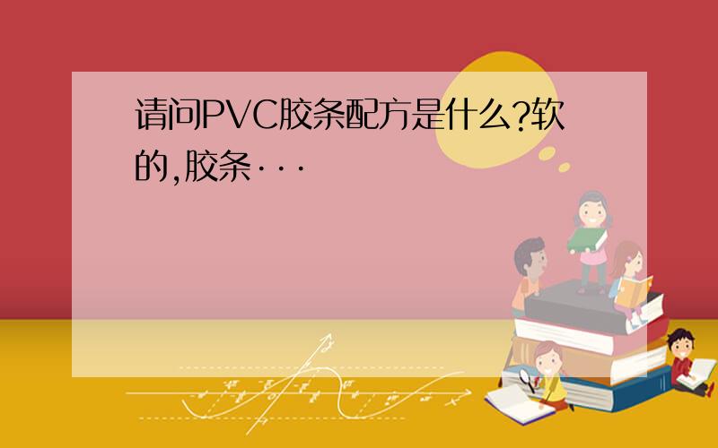 请问PVC胶条配方是什么?软的,胶条···