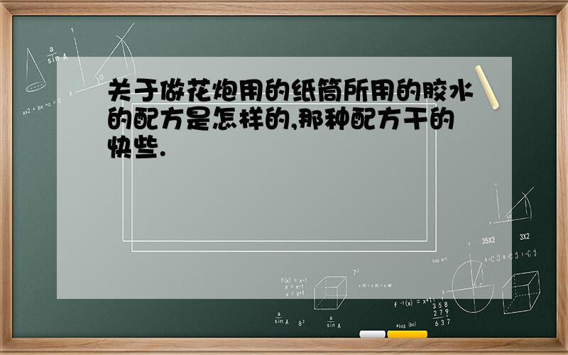 关于做花炮用的纸筒所用的胶水的配方是怎样的,那种配方干的快些.